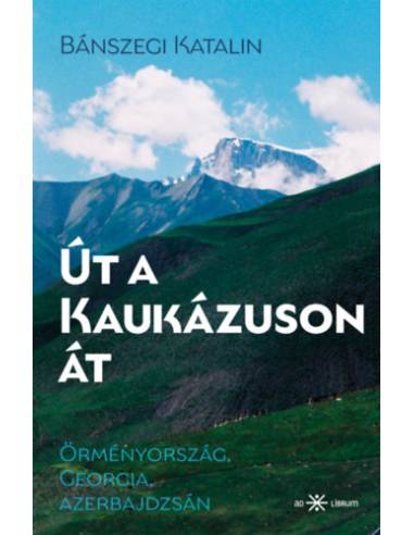 Út a Kaukázuson át - Örményország, Georgia, Azerbajdzsán