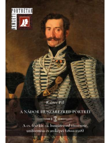 A nádor huszárezred portréi - A császári (és) királyi 12. huszárezred története, uniformisai és arcképei (1800-1918)