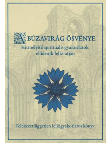 A búzavirág ösvénye - Hitmélyítő spirituális gyakorlatok elődeink lelki útján