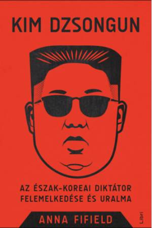 Kim Dzsongun - Az észak-koreai diktátor felemelkedése és uralma