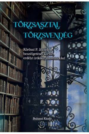 Törzsasztal, törzsvendég - Kőrössi P. József beszélgetései kortárs erdélyi írókkal, művészekkel