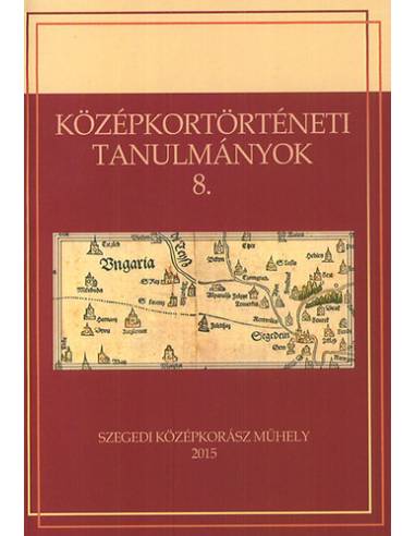 Középkortörténeti tanulmányok 8. - A VIII. Medievisztikai PhD-konferencia (Szeged, 2013. június 17-19.) előadásai
