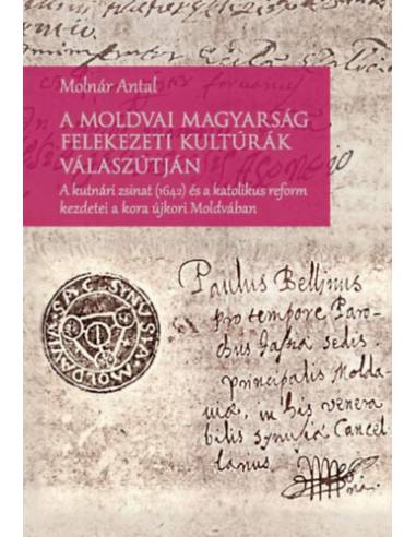 A moldvai magyarság felekezeti kultúrák válaszútján - A kutnári zsinat (1642) és a katolikus reform kezdetei a kora újkori Moldv