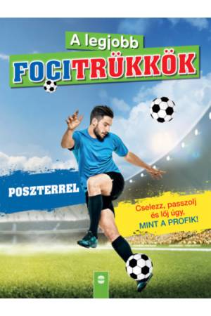A legjobb focitrükkök - Poszterrel - Cselezz, passzolj és lőj úgy, mint a profik! - 2. felújított kiadás