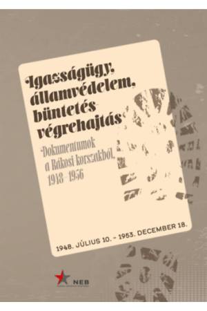 Igazságügy, államvédelem, büntetés-végrehajtás. - Dokumentumok a Rákosi-korszakból 1948-1956