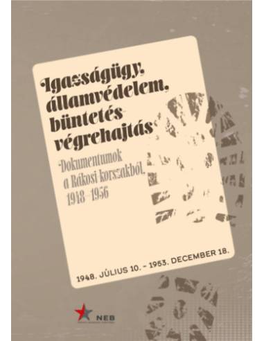 Igazságügy, államvédelem, büntetés-végrehajtás. - Dokumentumok a Rákosi-korszakból 1948-1956