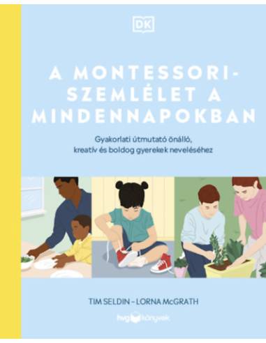 A Montessori-szemlélet a mindennapokban - Gyakorlati útmutató önálló, kreatív és boldog gyerekek neveléséhez