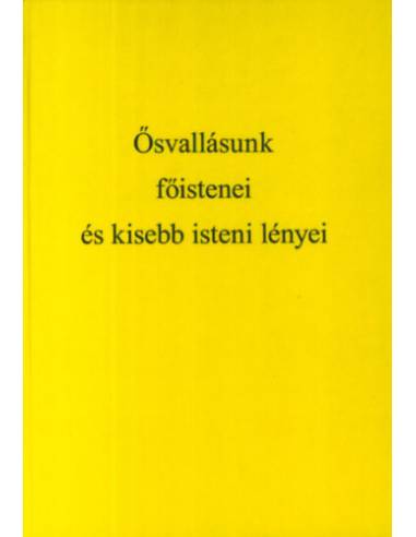 Ősvallásunk - Ősvallásunk főistenei és kisebb isteni lényei