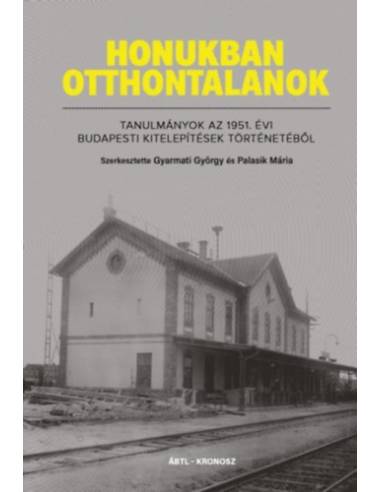 Honukban otthontalanok - Tanulmányok az 1951. évi budapesti kitelepítések történetéből