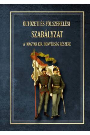 Öltözeti és fölszerelési szabályzat a magyar királyi honvédség részére 1876