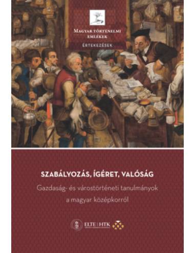 Szabályozás, ígéret, valóság - Gazdaság- és várostörténeti tanulmányok a magyar középkorról