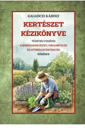 Kertészet kézikönyve - Tüzetes utasítás a konyhakertészet, virágmívelés és gyümölcstermesztés körében