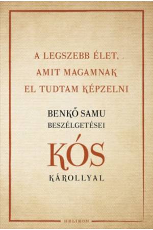 A legszebb élet, amit magamnak el tudtam képzelni - Benkő Samu beszélgetései Kós Károllyal