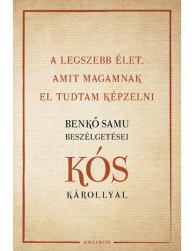 A legszebb élet, amit magamnak el tudtam képzelni - Benkő Samu beszélgetései Kós Károllyal