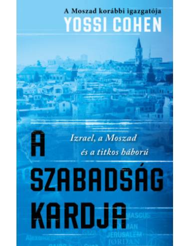 A szabadság kardja - A Moszad korábbi igazgatója - Izrael, a Moszad és a titkos háború