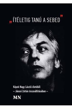 "Ítéletig tanú a sebed" - Képek Nagy László életéből