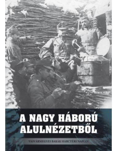 A Nagy Háború alulnézetből - Vasvármegyei bakák harctéri naplói
