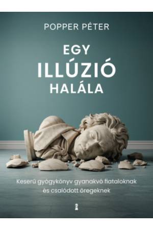 Egy illúzió halála - Keserű gyógykönyv gyanakvó fiataloknak és csalódott öregeknek