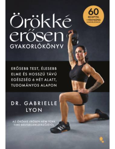 Örökké erősen gyakorlókönyv - Erősebb test, élesebb elme és hosszú távú egészség 6 hét alatt, tudományos alapon