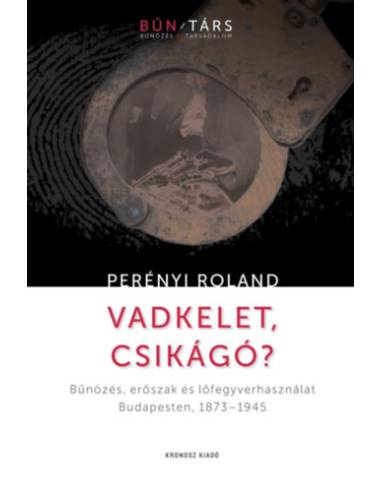 Vadkelet, Csikágó? - Bűnözés, erőszak és lőfegyverhasználat Budapesten, 1873-1945