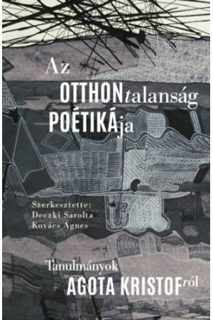 Az otthontalanság poétikája - Tanulmányok Agota Kristofról