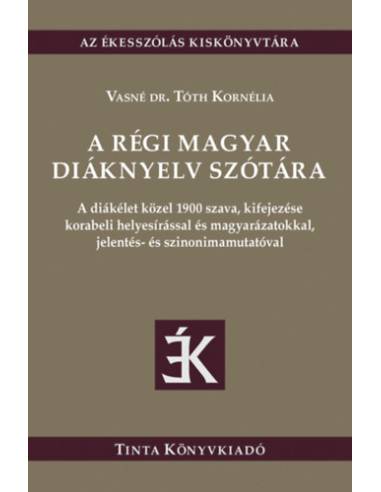 A régi magyar diáknyelv szótára - A diákélet közel 1900 szava, kifejezése korabeli helyesírással és magyarázatokkal, jelentés- é