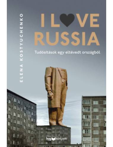 I Love Russia - Tudósítások egy eltévedt országból