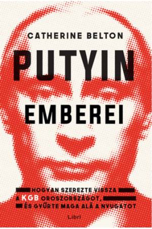 Putyin emberei - Hogyan szerezte vissza a KGB Oroszországot, és gyűrte maga alá a Nyugatot