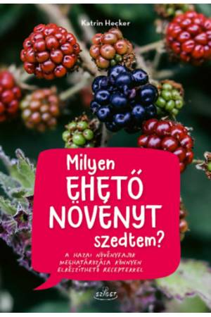 Milyen ehető növényt szedtem? - A hazai növényfajok meghatározása könnyen elkészíthető receptekkel