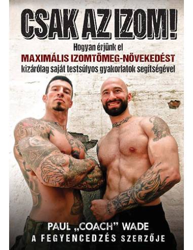 Csak az izom! - Hogyan érjünk el maximális izomtömeg-növekedést kizárólag saját testsúlyos gyakorlatok segítségével