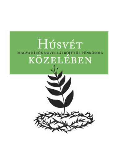 Húsvét közelében - Magyar írók novellái böjttől pünkösdig