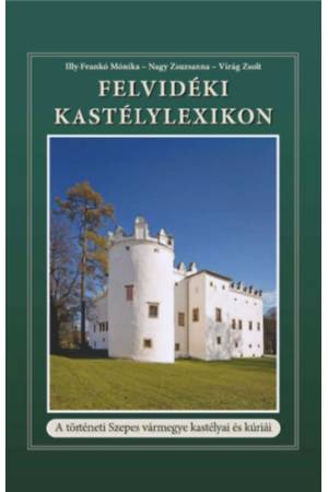 Felvidéki Kastélylexikon - A történeti Szepes vármegye kastélyai és kúriái