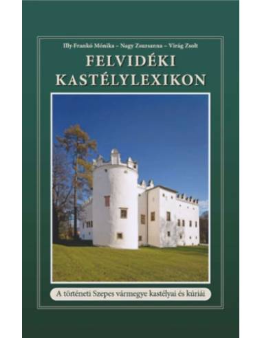 Felvidéki Kastélylexikon - A történeti Szepes vármegye kastélyai és kúriái