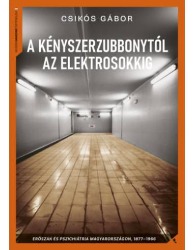 A kényszerzubbonytól az elektrosokkig - Erőszak és pszichiátria Magyarországon, 1866-1977