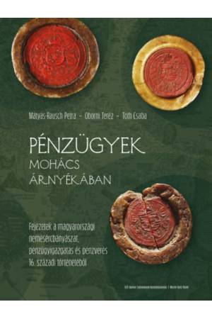 Pénzügyek Mohács árnyékában - Fejezetek a magyarországi nemesércbányászat, pénzügyigazgatás és pénzverés 16. századi történetébő