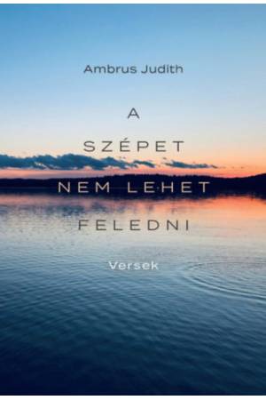 A szépet nem lehet feledni - Versek a Balatonról, szülőföldről, családról, szerelemről és a világról