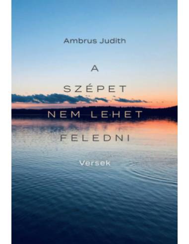 A szépet nem lehet feledni - Versek a Balatonról, szülőföldről, családról, szerelemről és a világról
