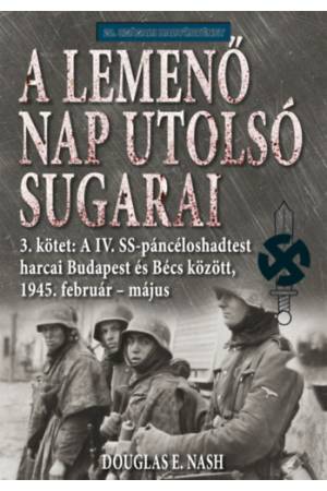 A lemenő Nap utolsó sugarai 3. kötet - A IV. SS-páncéloshadtest harcai Budapest és Bécs között, 1945. február-május