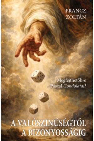 A valószínűségtől a bizonyosságig - Megfejthetők-e Pascal Gondolatai?