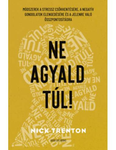 Ne agyald túl! - Módszerek a stressz csökkentésére, a negatív gondolatok elengedésére és a jelenre való összpontosításra