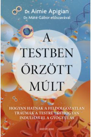 A testben őrzött múlt - Hogyan hatnak a feldolgozatlan traumák a testre - és hogyan indulhat el a gyógyulás