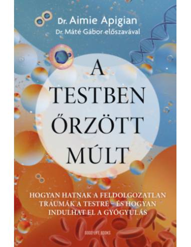 A testben őrzött múlt - Hogyan hatnak a feldolgozatlan traumák a testre - és hogyan indulhat el a gyógyulás