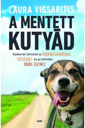 A mentett kutyád - Gyakorlati útmutató az örökbefogadáshoz, képzéshez és az örömteli, közös élethez
