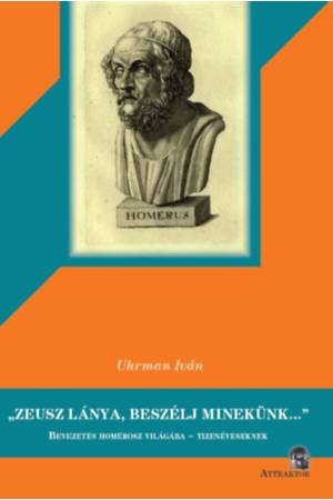 Zeusz lánya, beszélj minekünk... - Bevezetés Homérosz világába - tizenéveseknek