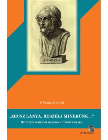 Zeusz lánya, beszélj minekünk... - Bevezetés Homérosz világába - tizenéveseknek