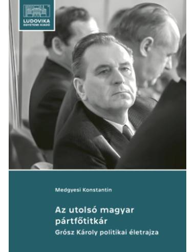 Az utolsó magyar pártfőtitkár - Grósz Károly politikai életrajza