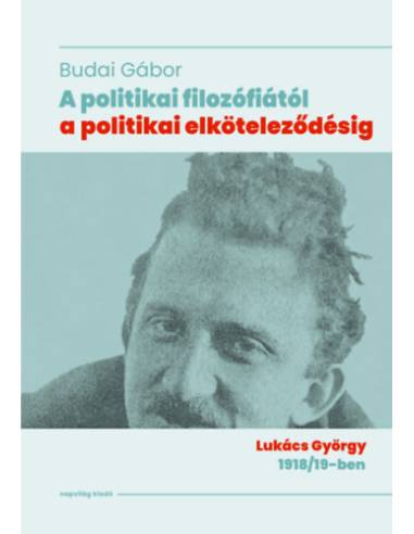 A politikai filozófiától a politikai elköteleződésig - Lukács György 1918/19-ben