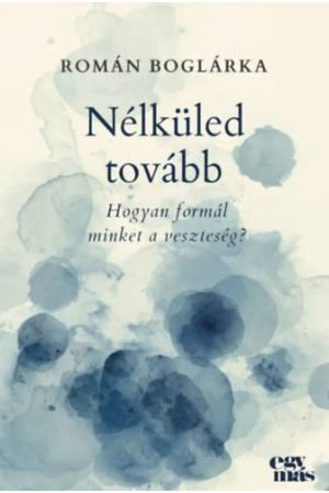 Nélküled tovább - Hogyan formál minket a veszteség?