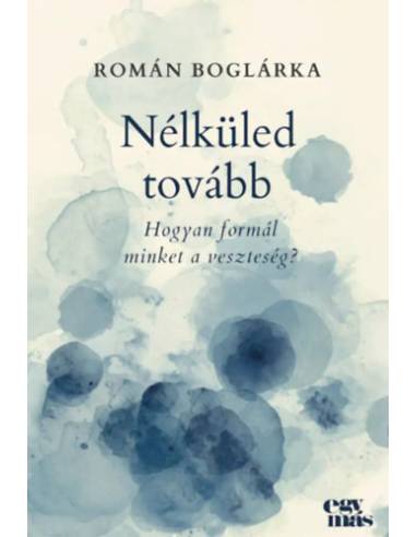 Nélküled tovább - Hogyan formál minket a veszteség?