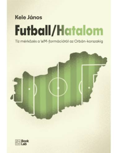 Futball/Hatalom - Tíz mérkőzés a WM-formációtól az Orbán-korszakig